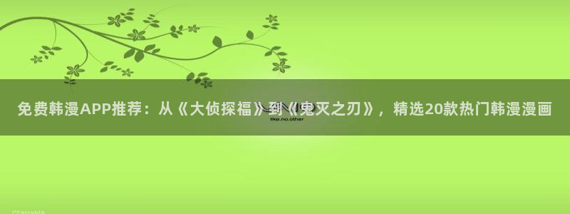 omofun动漫网：免费韩漫APP推荐：从《大侦探福》到《鬼灭之刃》，精选20款热门韩漫漫画