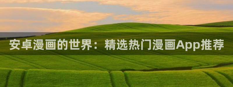 colomanage漫画官网：安卓漫画的世界：精选热门漫画App推荐